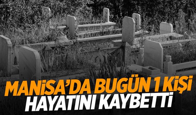 1 kişi hayatını kaybetti | 2 Ekim 2024 Çarşamba Manisa’da hayatını kaybedenler