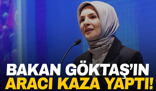 Aile ve Sosyal Hizmetler Bakanı Göktaş'ın aracı kaza yaptı