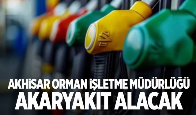 Akhisar Orman İşletme Müdürlüğü 2025 yılı için akaryakıt alacak