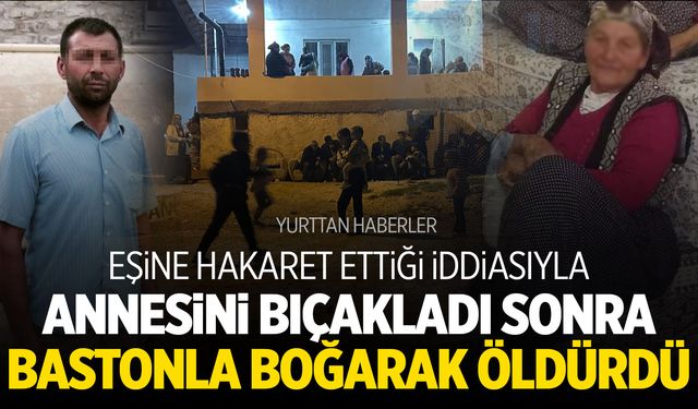 Annesini eşine hakaret etti diye önce bıçakladı sonra bastonla boğarak öldürdü