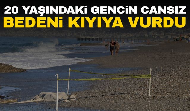 Antalya’da 20 yaşındaki gencin cansız bedeni kıyıya vurdu