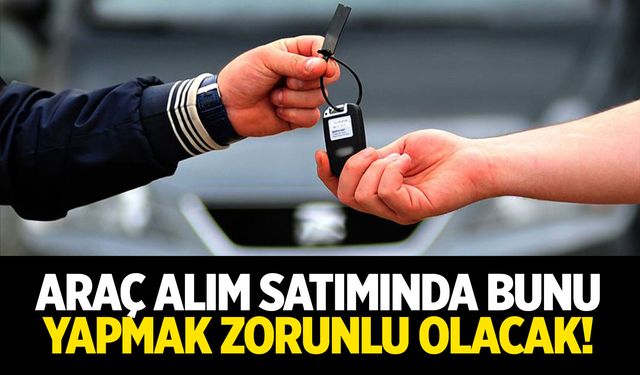 Araç Alım Satımında Bunu Yapmak Zorunlu Olacak!