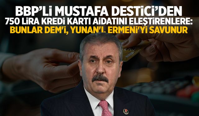 BBP Lideri Mustafa Destici: 750 lira kredi kartı aidatı vermeyen bunlar DEM'i, Yunan'ı, Ermeni'yi savunur