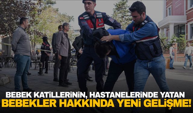 Bebek katillerinin, hastanelerinde yatan bebekler hakkında yeni gelişme!