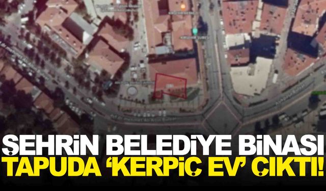 Belediye binası, tapu sorgusunda ‘Kerpiç ev’ olarak görünüyor!