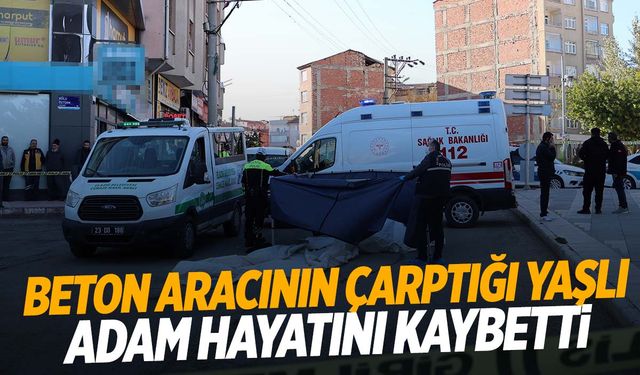 Beton pompa aracının altında kalan yaşlı adam hayatını kaybetti