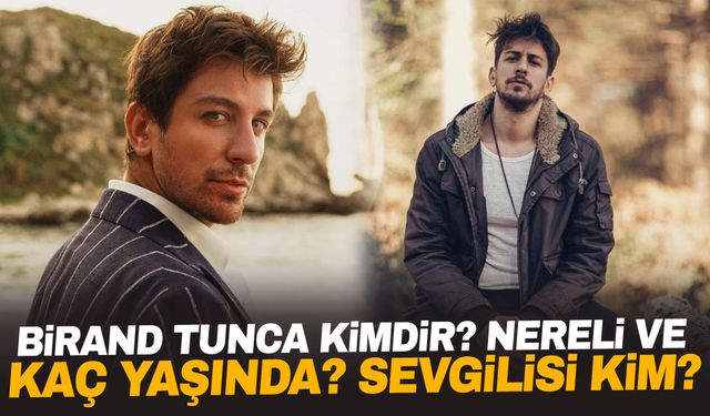 Birand Tunca Kimdir? Nereli ve Kaç Yaşında? Sevgilisi Kim?