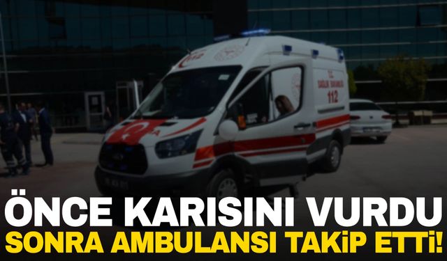 Cani koca önce karısını boynundan vurdu sonra ambulansı takip etti