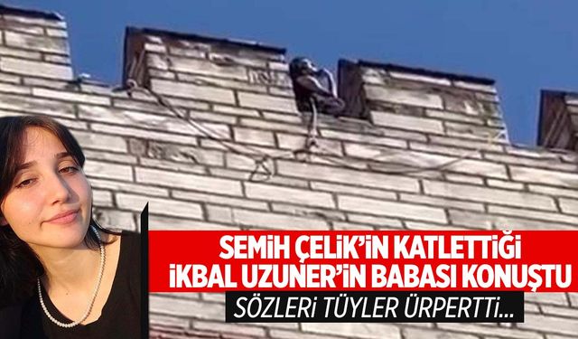 Canice katledilen İkbal Uzuner’in babasının ifadesi ortaya çıktı!