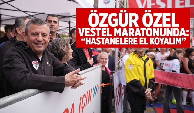 CHP Genel Başkanı Özel, Vestel Manisa Maratonunda konuştu: Hastanelere el koyalım