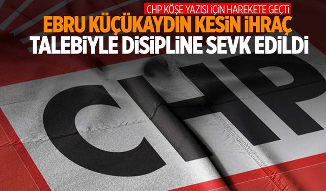 CHP o köşe yazısı için harekete geçti… Ebru Küçükaydın ihraç talebiyle disipline sevk edildi!