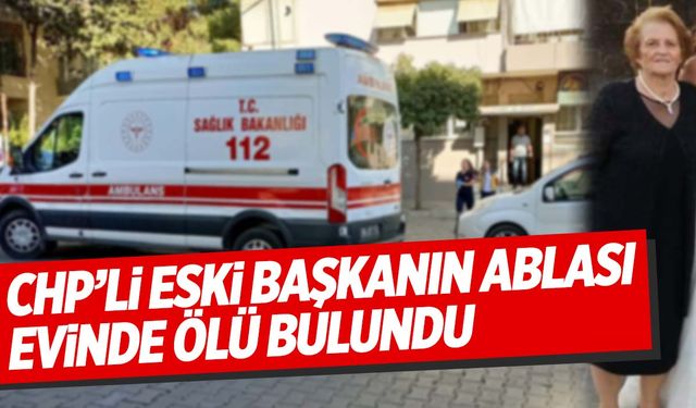 CHP'li eski başkanın acı günü! Ablası evinde ölü bulundu