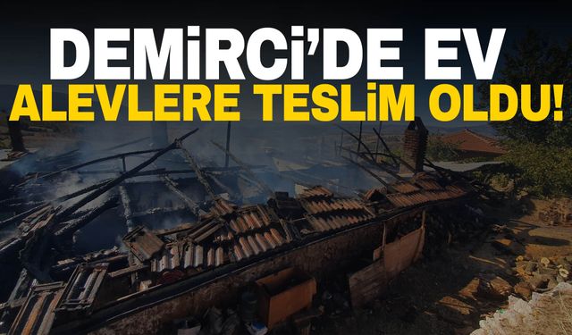 Demirci’de ev yangını! Ev küle döndü…