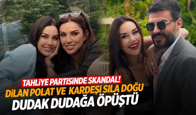 Dilan Polat tahliye partisi düzenledi! Kız kardeşiyle dudak dudağa görüntüleri tepki çekti!