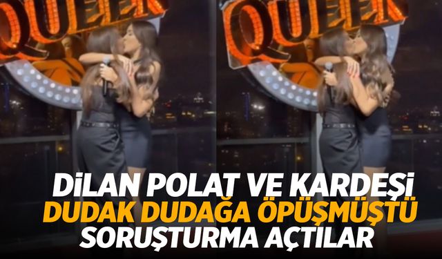 Dilan Polat ve Kardeşi Sıla Doğu Öpüşmüştü: Dudak Dudağa Görüntülere Soruşturma