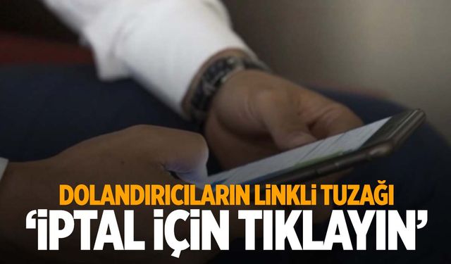 Dolandırıcıların yeni tuzağı: Linkler… İptal etmek için linke tıklayın dediler! 93 bin lira…