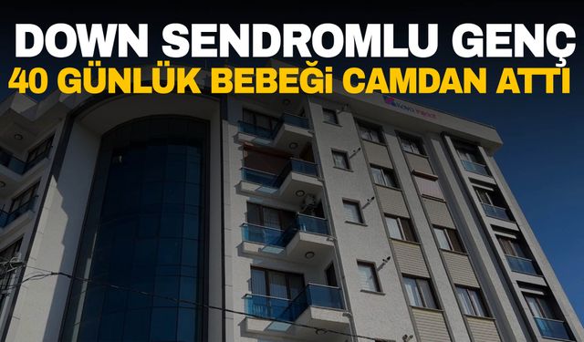 Down sendromlu genç, 40 günlük bebeği 7. kattan aşağı attı