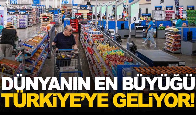 Dünyanın en büyük market zinciri Türkiye’ye geliyor!