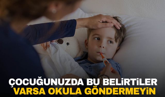 Ebeveynler dikkat! Çocuğunuzda bu belirtiler varsa okula göndermeyin