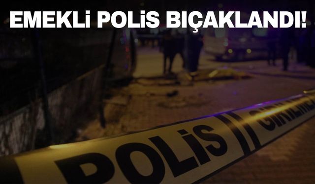 Emekli polis bıçaklı saldırıya uğradı