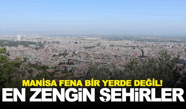 En zengin şehirler belli oldu… Manisa üst sıralarda!