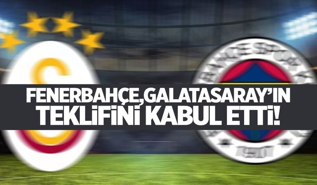 Fenerbahçe, Galatasaray'ın teklifini kabul etti!