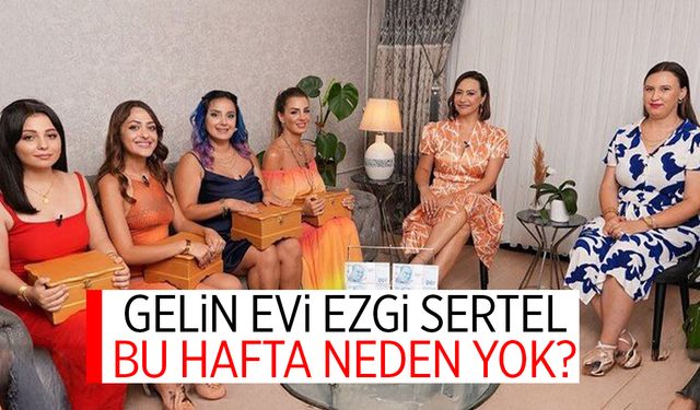 Gelin Evi Ezgi Sertel Neden Yok? Gelin Evi’nden Ayrıldı Mı?