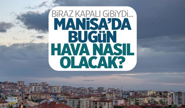 Hava Biraz Kapalı Gibi… Manisa’da Bugün Nasıl Olacak? (Saatlik)