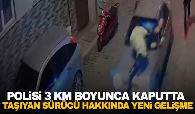 İzmir'de polisi kaputta sürükleyen sürücü hakkında yeni gelişme!