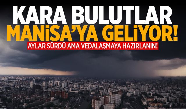 Kara Bulutlar Manisa'ya Geliyor! Aylar Sürdü Ama Vedalaşmaya Hazırlanın!