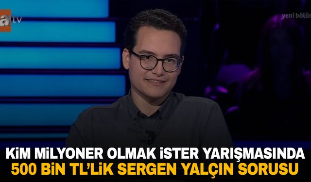 Kim Milyoner Olmak İster yarışmasında 500 bin TL’lik Sergen Yalçın sorusu