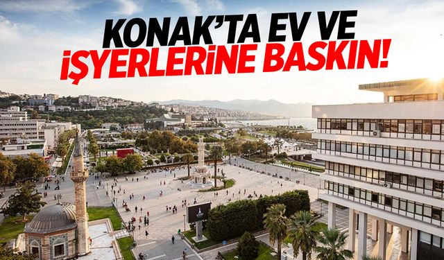 Konak'ta ev ve işyerlerine baskın yapıldı!