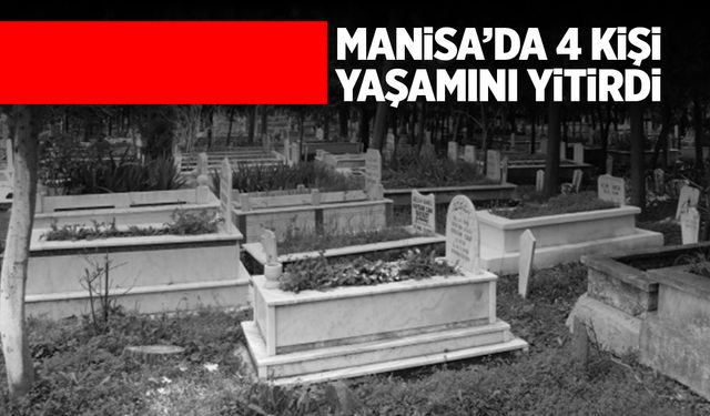 Manisa'da 4 kişi hayatını kaybetti! 14 Ekim 2024 Pazartesi Manisa'da Vefat Edenler