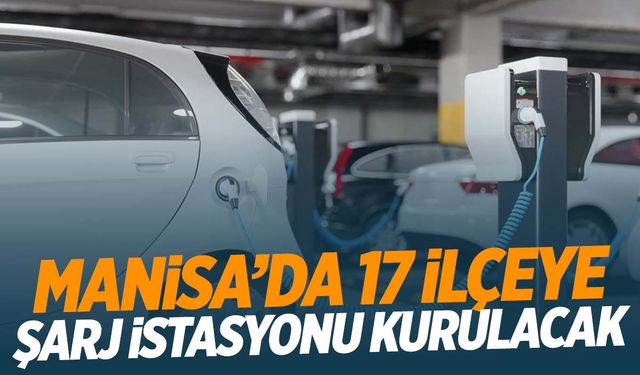 Manisa’da 17 ilçeye araç şarj istasyonları kurulacak!