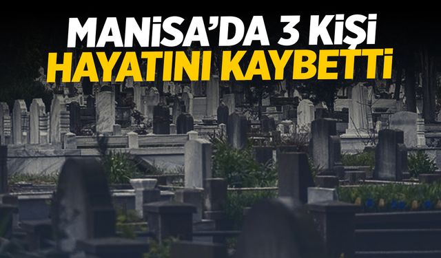 Manisa’da 3 Kişi Hayatını Kaybetti | 13 Ekim 2024 Pazar Manisa'da Vefat Edenler