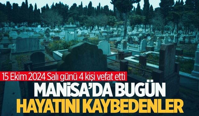 Manisa’da 4 kişi hayatını kaybetti | 15 Ekim 2024 Manisa’da hayatını kaybedenler