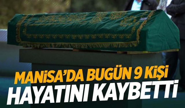 Manisa'da bugün 9 kişi hayatını kaybetti | 22 Ekim 2024 Salı Manisa'da hayatını kaybedenler