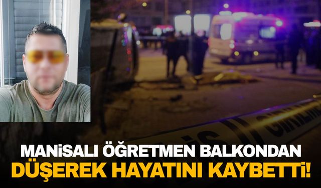 Manisa’da balkondan düşen öğretmen hayatını kaybetti