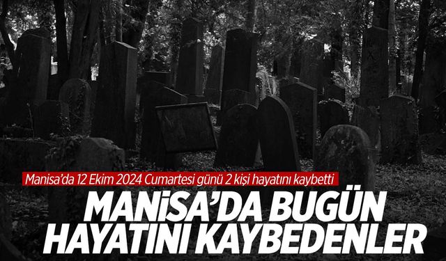 Manisa’da bugün 2 kişi hayatını kaybetti | 12 Ekim 2024 hayatını kaybedenler