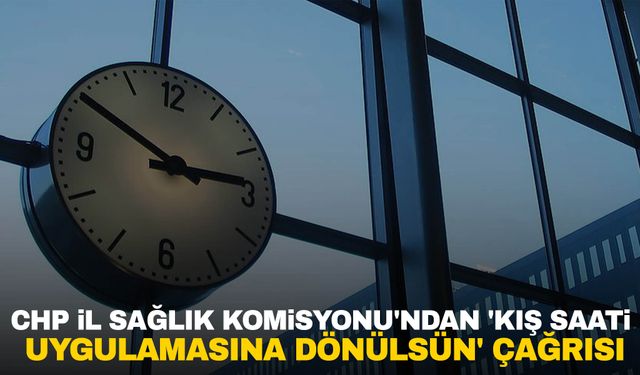 Manisa’da CHP İl Sağlık Komisyonu'ndan “kış saati” açıklaması