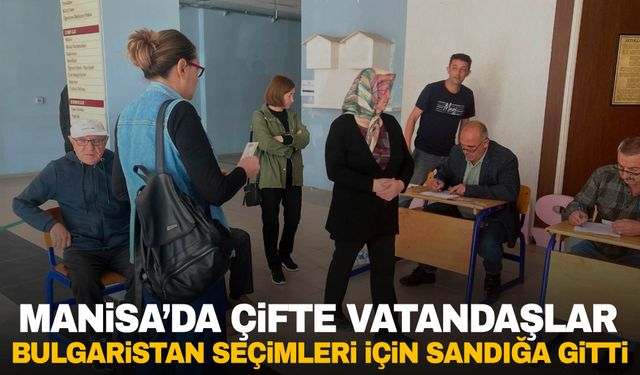 Manisa’da çifte vatandaşlar Bulgaristan seçimleri için sandığa gitti