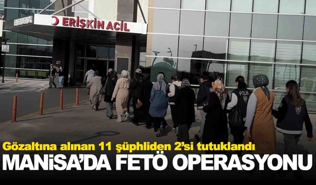 Manisa’da FETÖ operasyonu… 11 şüpheliden 2’si tutuklandı