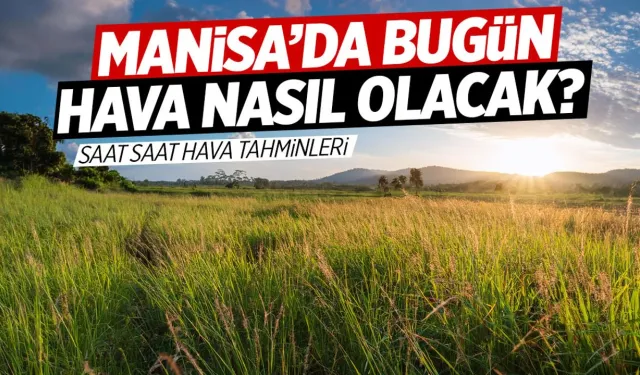 Manisa'da Saatlik Hava Durumu: Bugün Hava Nasıl?