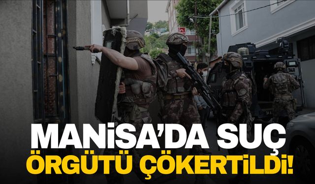 Manisa’da suç örgütü çökertildi!