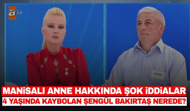 Manisalı anne hakkında şok iddialar! 4 yaşında ortadan kaybolan Şengül Bakırtaş nerede?