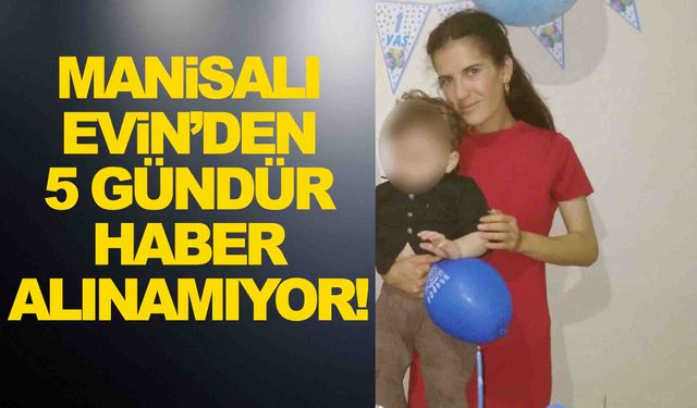 Manisalı Evin 5 gündür kayıp… Yakınları gelecek iyi haberi bekliyor