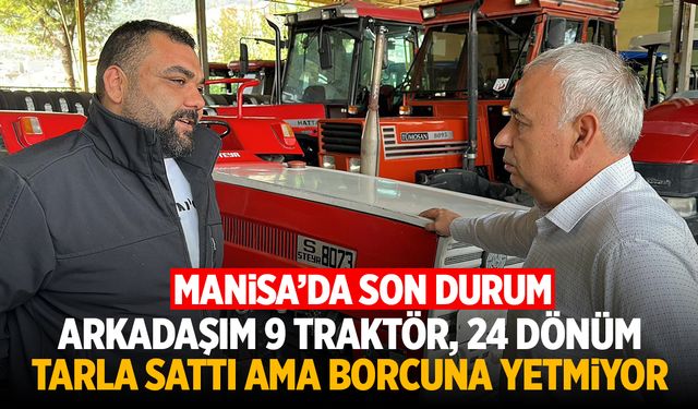 Manisalı Vatandaş: “9 Traktör, 24 Dönüm Tarla Sattı Ama Borca Yetmiyor!”