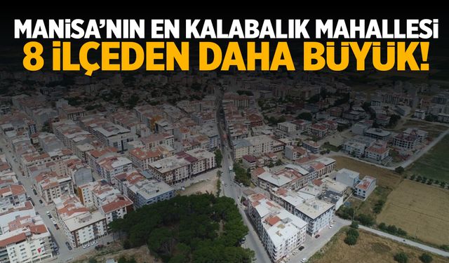 Manisa'nın En Kalabalık Mahallesi 8 İlçeden Daha Büyük!