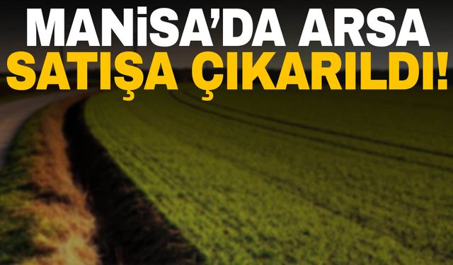 Manisa’da imarlı arsa satışa çıkarıldı