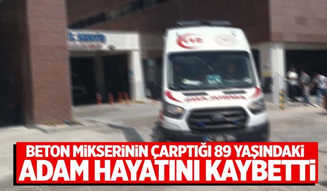 Mardin’de beton mikserinin çarptığı yaşlı adam hayatını kaybetti